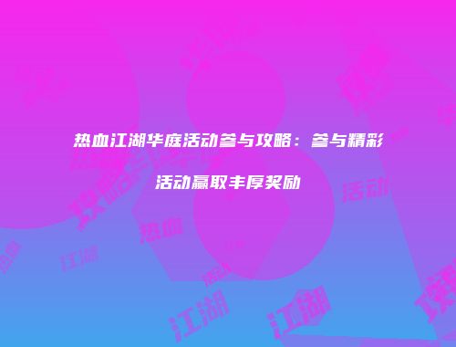 热血江湖华庭活动参与攻略：参与精彩活动赢取丰厚奖励
