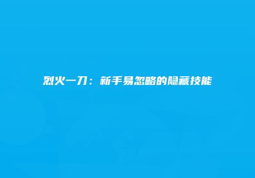 烈火一刀：新手易忽略的隐藏技能
