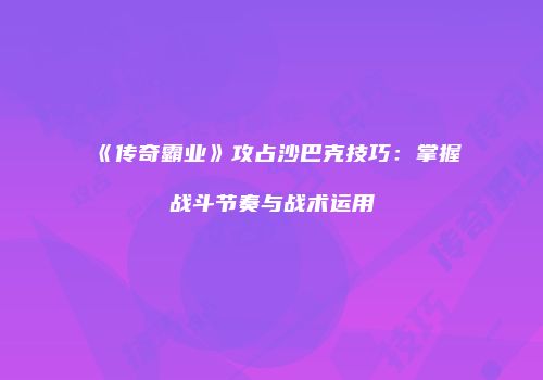 《传奇霸业》攻占沙巴克技巧：掌握战斗节奏与战术运用