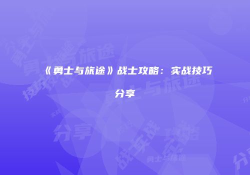 《勇士与旅途》战士攻略：实战技巧分享
