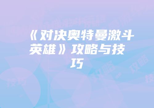 《对决奥特曼激斗英雄》攻略与技巧