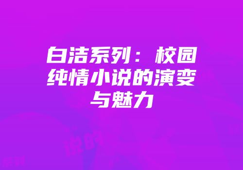 白洁系列：校园纯情小说的演变与魅力