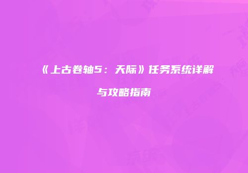《上古卷轴5：天际》任务系统详解与攻略指南