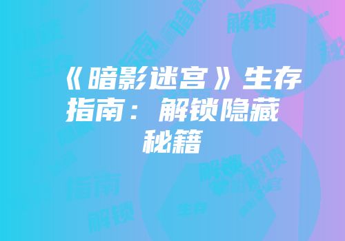 《暗影迷宫》生存指南：解锁隐藏秘籍