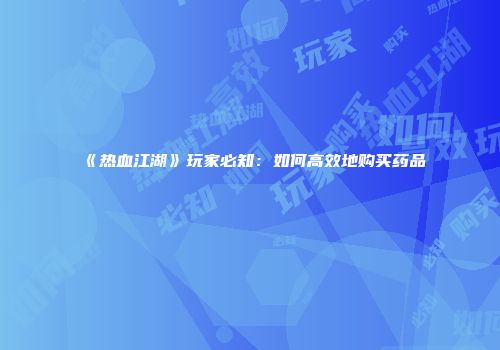 《热血江湖》玩家必知:如何高效地购买药品