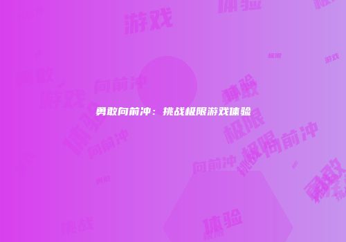 勇敢向前冲：挑战极限游戏体验