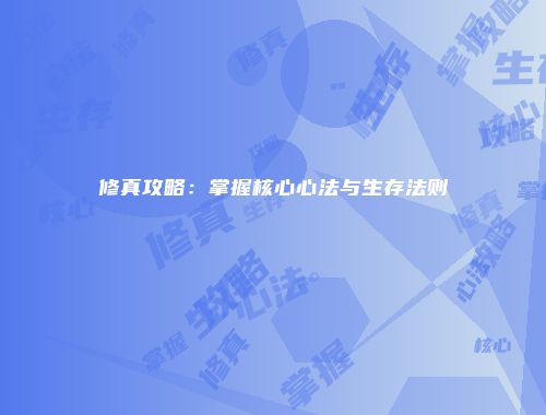 修真攻略：掌握核心心法与生存法则