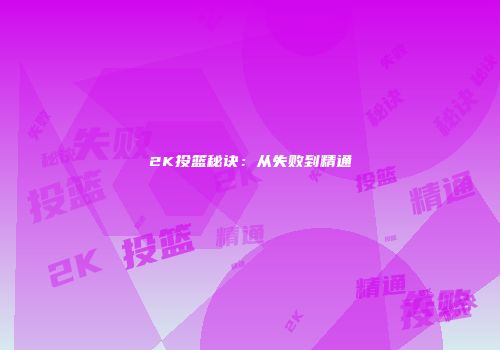 2K投篮秘诀：从失败到精通