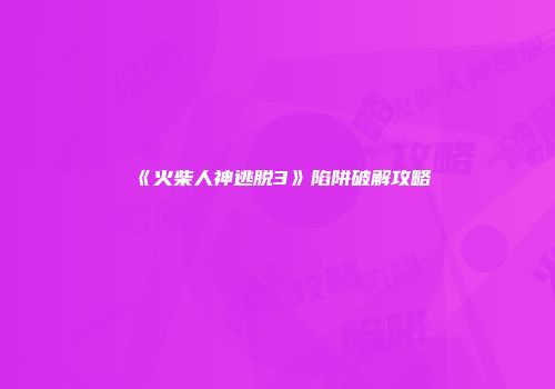 《火柴人神逃脱3》陷阱破解攻略