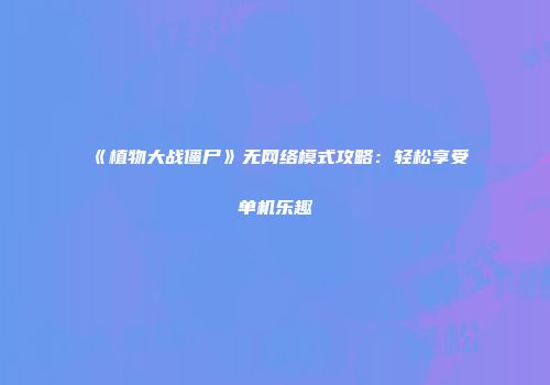 《植物大战僵尸》无网络模式攻略：轻松享受单机乐趣