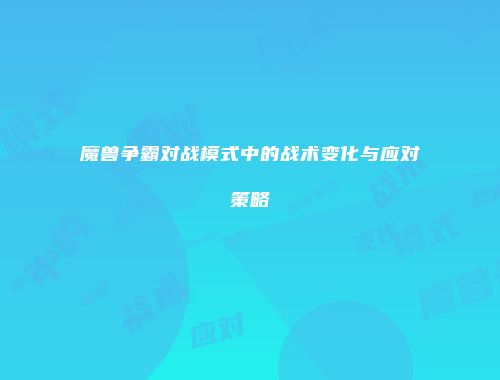 魔兽争霸对战模式中的战术变化与应对策略