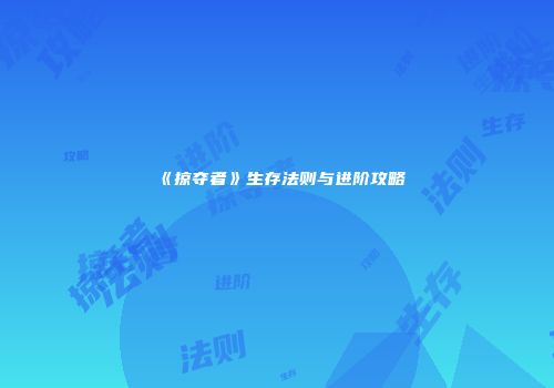 《掠夺者》生存法则与进阶攻略
