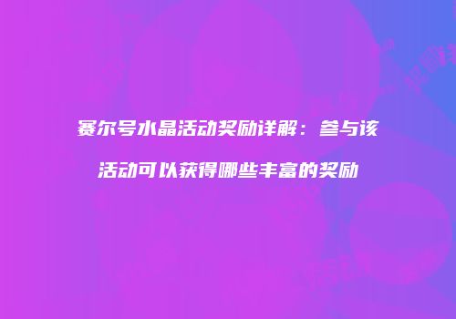 赛尔号水晶活动奖励详解：参与该活动可以获得哪些丰富的奖励