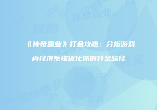 《传奇霸业》打金攻略：分析游戏内经济系统优化你的打金路径