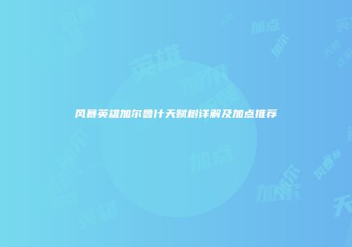 风暴英雄加尔鲁什天赋树详解及加点推荐