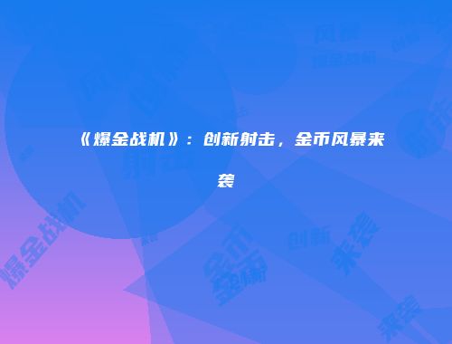 《爆金战机》：创新射击，金币风暴来袭