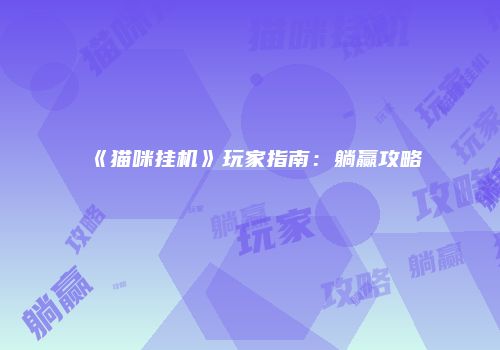《猫咪挂机》玩家指南：躺赢攻略