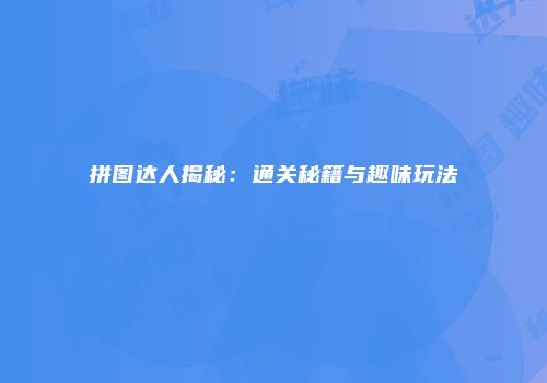 拼图达人揭秘：通关秘籍与趣味玩法