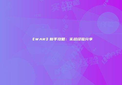 《WAR》新手攻略：实战经验分享