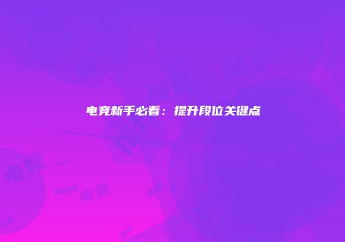电竞新手必看：提升段位关键点