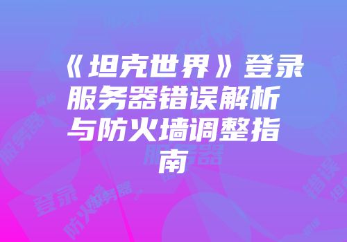 《坦克世界》登录服务器错误解析与防火墙调整指南
