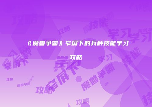 《魔兽争霸》窄屏下的兵种技能学习攻略