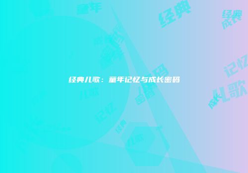 经典儿歌：童年记忆与成长密码