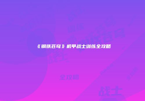 《钢铁苍穹》机甲战士训练全攻略