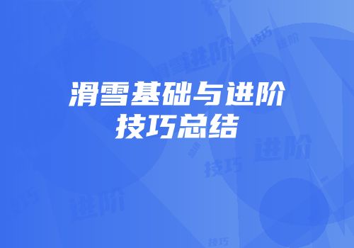 滑雪基础与进阶技巧总结