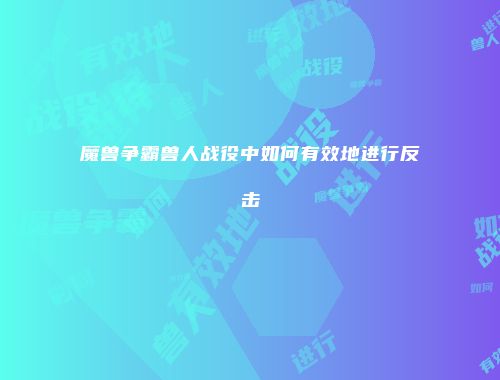魔兽争霸兽人战役中如何有效地进行反击