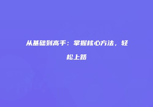 从基础到高手：掌握核心方法，轻松上路