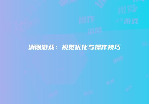 消除游戏：视觉优化与操作技巧