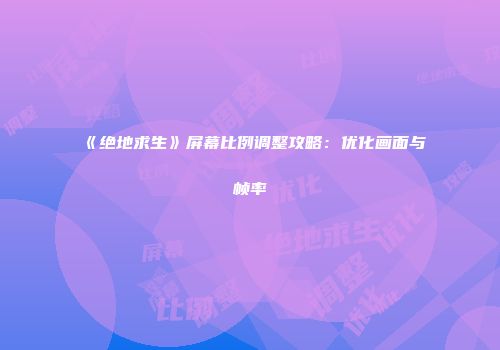 《绝地求生》屏幕比例调整攻略：优化画面与帧率