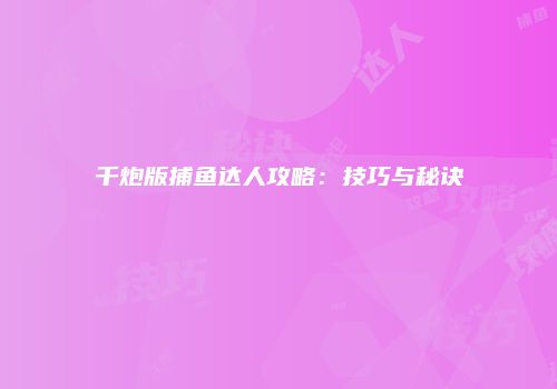 千炮版捕鱼达人攻略：技巧与秘诀