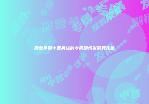 魔兽争霸中各英雄的专属剧情发展和完善