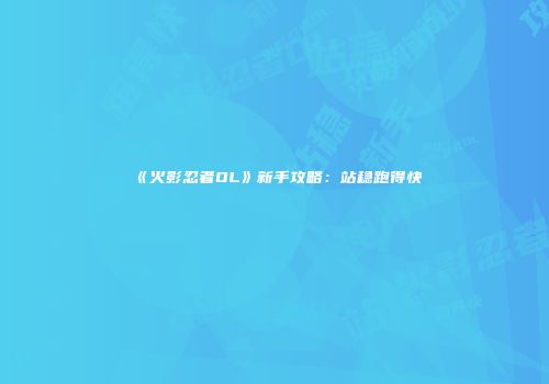 《火影忍者OL》新手攻略：站稳跑得快