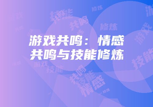 游戏共鸣：情感共鸣与技能修炼