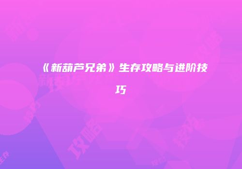 《新葫芦兄弟》生存攻略与进阶技巧