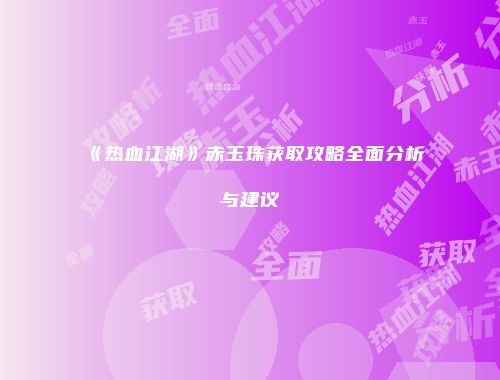 《热血江湖》赤玉珠获取攻略全面分析与建议