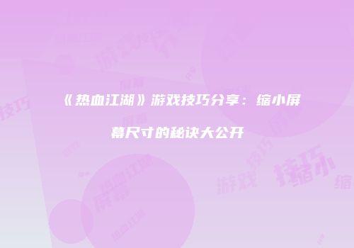 《热血江湖》游戏技巧分享：缩小屏幕尺寸的秘诀大公开