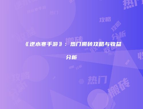 《逆水寒手游》：热门搬砖攻略与收益分析