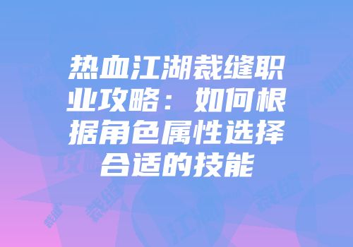 热血江湖裁缝职业攻略：如何根据角色属性选择合适的技能