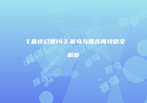 《最终幻想14》赛鸟与雅吉梅攻略全解析
