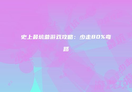 史上最坑爹游戏攻略：少走80%弯路
