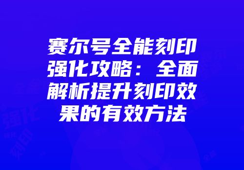 赛尔号全能刻印强化攻略：全面解析提升刻印效果的有效方法