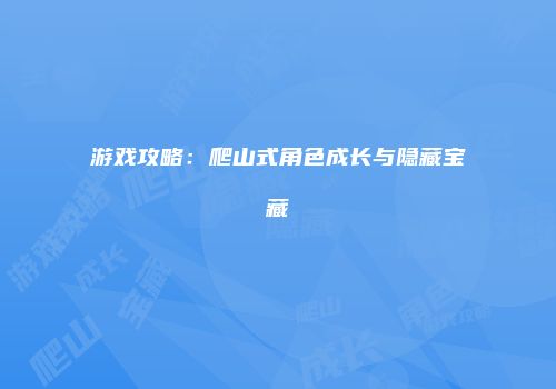 游戏攻略：爬山式角色成长与隐藏宝藏