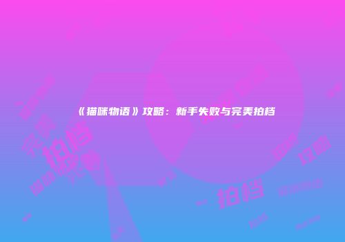 《猫咪物语》攻略：新手失败与完美拍档