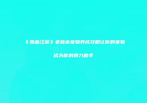 《热血江湖》老版本宠物养成攻略让你的宠物成为你的得力助手