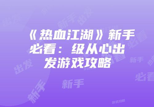 《热血江湖》新手必看：级从心出发游戏攻略