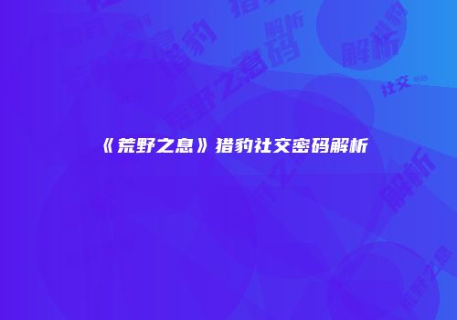《荒野之息》猎豹社交密码解析